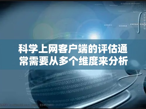 科学上网客户端的评估通常需要从多个维度来分析，确保其功能、性能、安全性和用户体验符合科学研究和学习的需求。以下是一些常见的评估维度和关键点