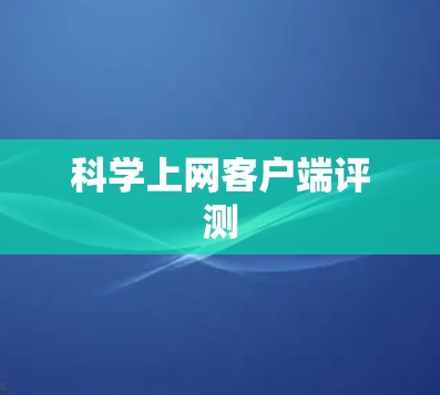 科学上网客户端评测 科学上网客户端评测