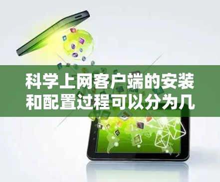 科学上网客户端的安装和配置过程可以分为几个步骤，以下是一个详细的教程指南