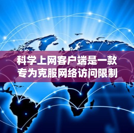 科学上网客户端是一款专为克服网络访问限制设计的工具，可以帮助用户绕过防火墙或网络限制访问被屏蔽的网站。以下是科学上网客户端的安装和配置详细说明，适用于Windows、Mac、Linux和移动设备
