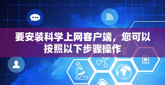 要安装科学上网客户端,您可以按照以下步骤操作 要安装科学上网客户端,您可以按照以下步骤操作