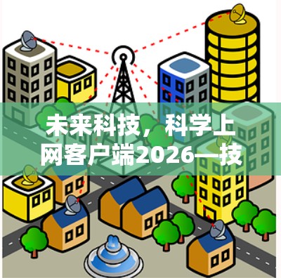 未来科技，科学上网客户端2026—技术革新与应用探索