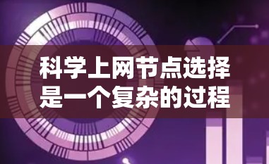 科学上网节点选择是一个复杂的过程，涉及网络资源的优化配置、数据获取策略以及安全性考量。以下是一些关键因素和建议，帮助您在科学研究中选择合适的网络节点