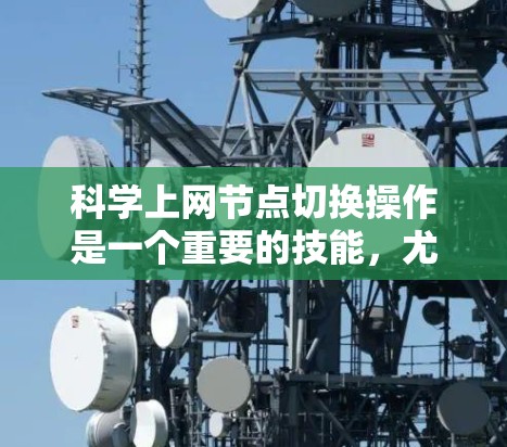 科学上网节点切换操作是一个重要的技能，尤其在处理大数据下载、科学数据分析和资源分配时非常有用。以下是对这一过程的分步说明，帮助您顺利完成切换操作