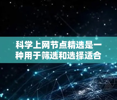 科学上网节点精选是一种用于筛选和选择适合科学研究的网络节点的方法，旨在提高数据传输和处理效率。以下是对这一概念的详细分析