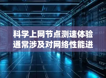 科学上网节点测速体验通常涉及对网络性能进行评估，包括带宽、延迟、packet loss以及节点之间的连接稳定性等方面。以下是一些常用的方法和工具，以及如何进行科学上网节点测速的体验