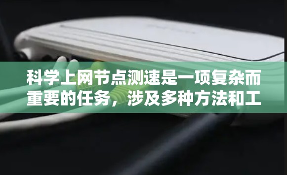 科学上网节点测速是一项复杂而重要的任务，涉及多种方法和工具，以确保测试的全面性和准确性。以下是对这一过程的详细分析和建议