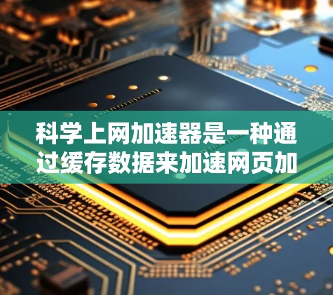 科学上网加速器是一种通过缓存数据来加速网页加载的工具，旨在提高用户的访问速度和体验。以下是对科学上网加速器的详细分析