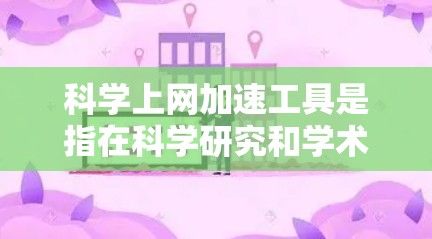科学上网加速工具是指在科学研究和学术交流中，帮助用户快速访问网络资源、下载文献、获取数据或使用科学计算工具的方法和工具。以下是一些常用的科学上网加速工具和方法