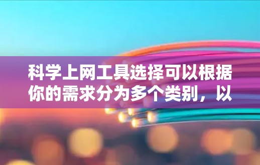 科学上网工具选择可以根据你的需求分为多个类别，以下是一些常用的科学上网工具及其特点和适用场景