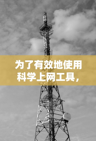 为了有效地使用科学上网工具,特别是作为新手,以下是一个系统化的学习指南 为了有效地使用科学上网工具,特别是作为新手,以下是一个系统化的学习指南
