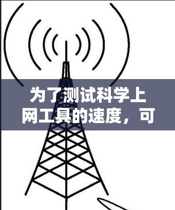 为了测试科学上网工具的速度，可以按照以下步骤进行