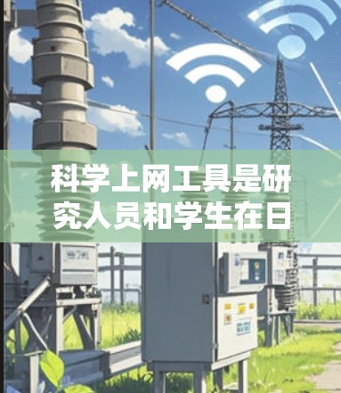 科学上网工具是研究人员和学生在日常工作和学习中常用的资源,包括文献搜索、实验数据分析、仿真软件、学术社区和专业数据库等。以下是几种常用科学上网工具的配置说明,供您参考 科学上网工具是研究人员和学生在日常工作和学习中常用的资源,包括文献搜索、实验数据分析、仿真软件、学术社区和专业数据库等。以下是几种常用科学上网工具的配置说明,供您参考
