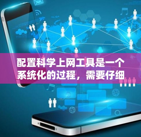 配置科学上网工具是一个系统化的过程，需要仔细规划和执行。以下是一个详细的步骤指南，帮助您顺利完成配置