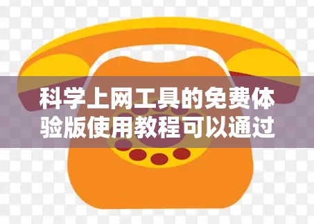 科学上网工具的免费体验版使用教程可以通过以下步骤轻松掌握，帮助您高效地进行文献管理和研究