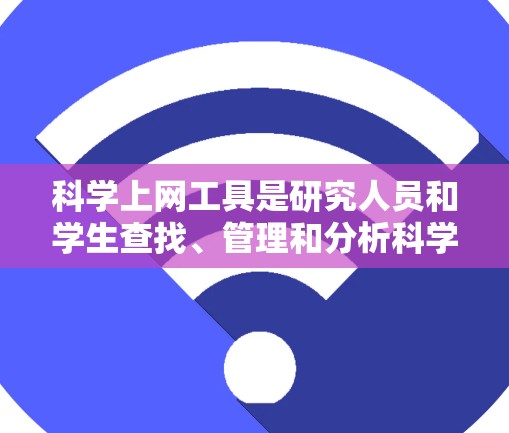 科学上网工具是研究人员和学生查找、管理和分析科学文献的重要资源。以下是对这些工具的详细解析