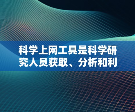 科学上网工具是科学研究人员获取、分析和利用科学知识和数据的重要资源。这些工具通过提供丰富的功能和服务，帮助用户高效地完成研究任务。以下是科学上网工具的主要功能分析