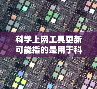 科学上网工具更新可能指的是用于科学研究、数据分析或文献获取的各种在线工具和资源的最新动态。以下是一些常见的科学上网工具和最新的更新信息