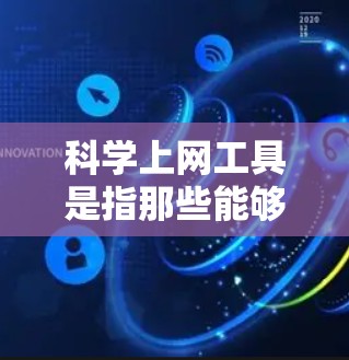 科学上网工具是指那些能够帮助科学研究、数据分析、信息检索和科学计算的各种工具和平台。这些工具在科学研究和数据处理中发挥着重要作用。以下是一些常见的科学上网工具及其测评，供您参考