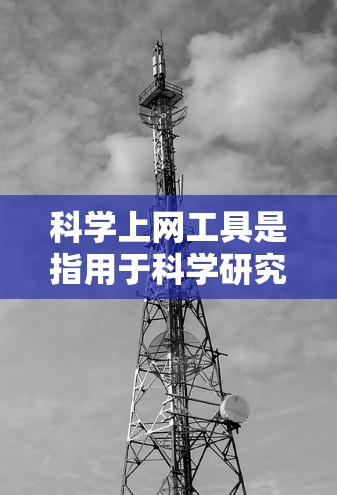 科学上网工具是指用于科学研究、学术探索和信息获取的网络工具。这些工具可以帮助用户高效地搜索文献、数据、实验结果、专利、学术会议信息等。以下是科学上网工具的常见操作流程解析
