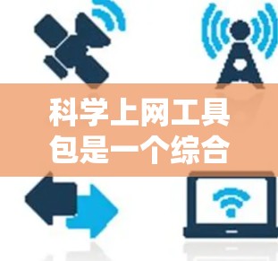 科学上网工具包是一个综合性的工具集合，旨在帮助科学研究者、高中生和大学生在网上高效地查找、整理、分析和利用科学数据。以下是一些常用科学上网工具包的分类和具体工具推荐