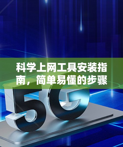 科学上网工具安装指南，简单易懂的步骤解析