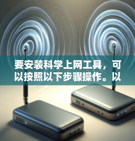 要安装科学上网工具，可以按照以下步骤操作。以下是一些常用的科学工具包及其安装方法