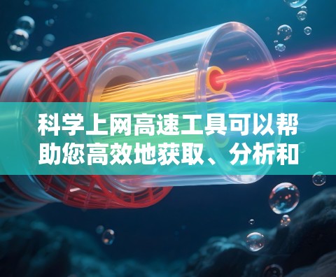 科学上网高速工具可以帮助您高效地获取、分析和分享科学数据和文献。以下是一些常用且强大的工具，分门别类地列出以满足不同需求
