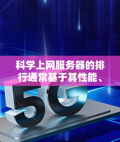 科学上网服务器的排行通常基于其性能、稳定性和适用性来评估。以下是一些主要的服务器品牌和型号，供您参考