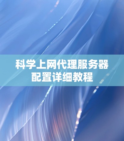 科学上网代理服务器配置详细教程 科学上网代理服务器配置详细教程