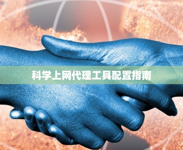 科学上网代理工具配置指南 科学上网代理工具配置指南