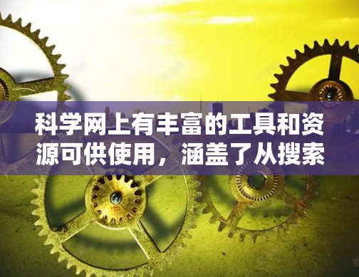 科学网上有丰富的工具和资源可供使用，涵盖了从搜索到数据分析、教育到社区交流的各个方面。以下是根据功能和类别整理的科学网代理工具大全