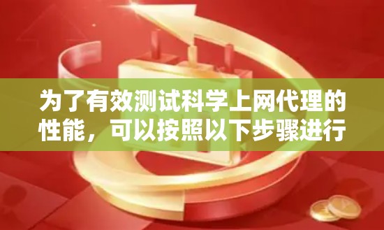 为了有效测试科学上网代理的性能，可以按照以下步骤进行