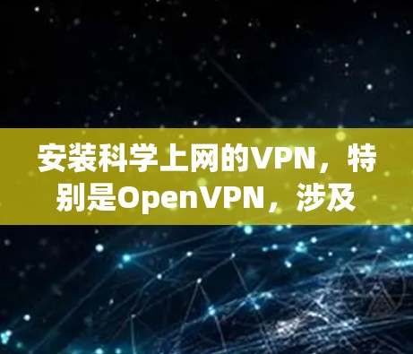 安装科学上网的VPN，特别是OpenVPN，涉及多个步骤和注意事项。以下是详细的步骤指南，帮助您顺利完成安装并使用