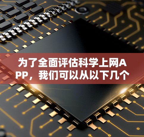 为了全面评估科学上网APP，我们可以从以下几个关键方面进行分析