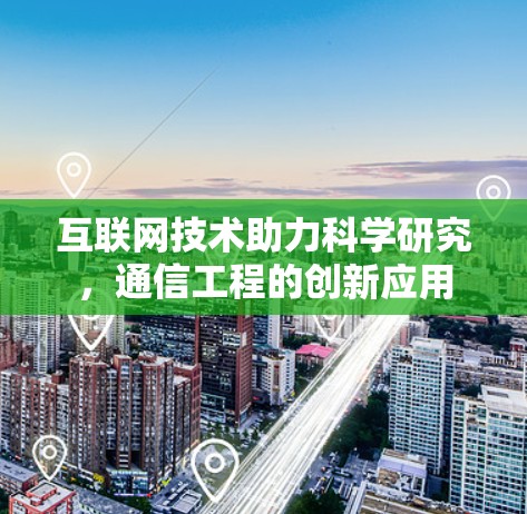互联网技术助力科学研究，通信工程的创新应用