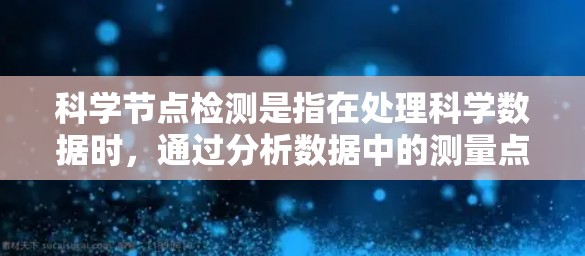 科学节点检测是指在处理科学数据时,通过分析数据中的测量点,识别并监控可能异常或有问题的节点,从而帮助科学实验的有效管理和优化。以下是科学节点检测的详细步骤和方法 科学节点检测是指在处理科学数据时,通过分析数据中的测量点,识别并监控可能异常或有问题的节点,从而帮助科学实验的有效管理和优化。以下是科学节点检测的详细步骤和方法
