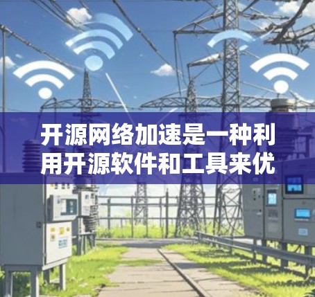 开源网络加速是一种利用开源软件和工具来优化网络性能的技术，旨在提高数据传输效率和减少延迟。以下是对开源网络加速的详细分析