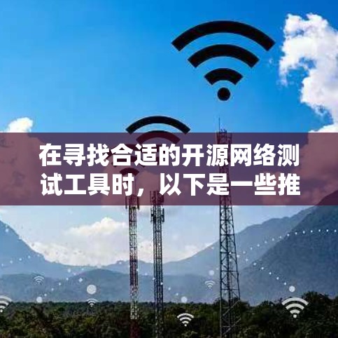 在寻找合适的开源网络测试工具时，以下是一些推荐和步骤建议