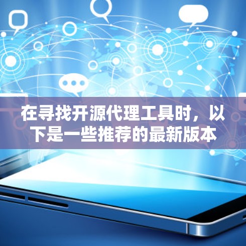 在寻找开源代理工具时，以下是一些推荐的最新版本和选择，根据不同的需求和场景
