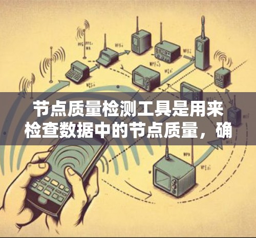 节点质量检测工具是用来检查数据中的节点质量，确保数据的完整性和一致性，从而提升数据分析和建模的准确性。以下是关于节点质量检测工具的详细说明