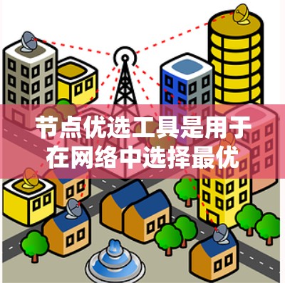 节点优选工具是用于在网络中选择最优路由或连接点，以提高网络性能或降低成本的重要工具。以下是对节点优选工具的详细分析和总结