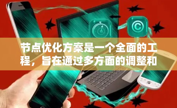 节点优化方案是一个全面的工程，旨在通过多方面的调整和优化，提升网络和系统的性能、稳定性和用户体验。以下是对节点优化方案的详细总结，涵盖了各个关键领域和具体实施方法