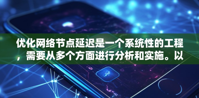 优化网络节点延迟是一个系统性的工程，需要从多个方面进行分析和实施。以下是一个有条理的优化步骤指南，帮助您有效减少节点延迟，提升网络性能