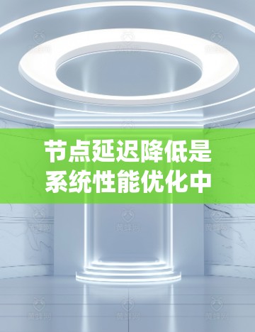 节点延迟降低是系统性能优化中的一个重要任务，通常是针对网络、服务器、数据库或应用程序中的延迟问题进行优化。以下是一些常见的方法和策略，帮助降低节点延迟