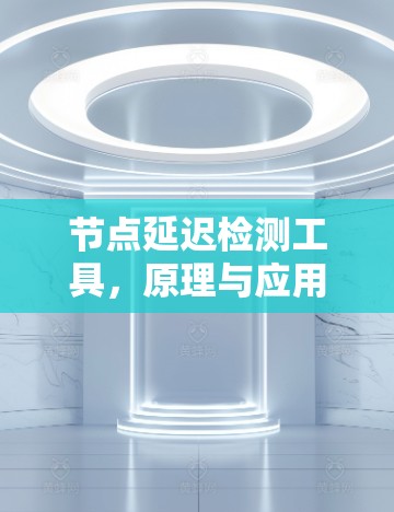 节点延迟检测工具，原理与应用分析