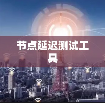节点延迟测试工具