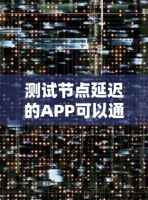 测试节点延迟的APP可以通过以下步骤进行