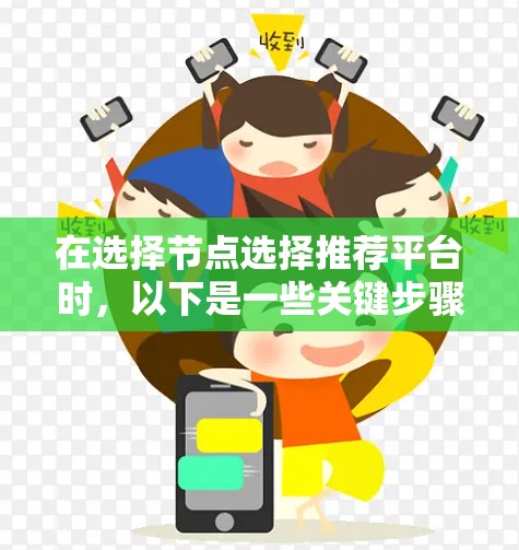 在选择节点选择推荐平台时,以下是一些关键步骤和考虑因素,帮助你做出明智的决定 在选择节点选择推荐平台时,以下是一些关键步骤和考虑因素,帮助你做出明智的决定