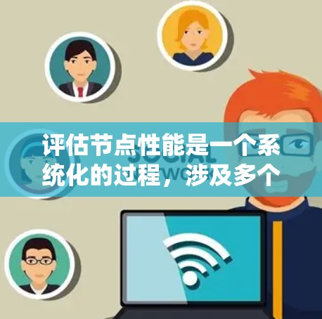 评估节点性能是一个系统化的过程，涉及多个方面的考量。以下是一个有条理的评估步骤和方法